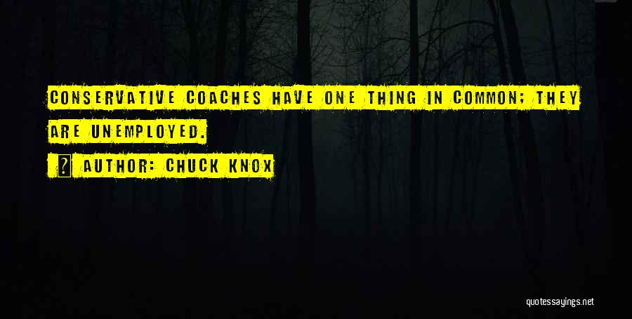 Chuck Knox Quotes: Conservative Coaches Have One Thing In Common; They Are Unemployed.