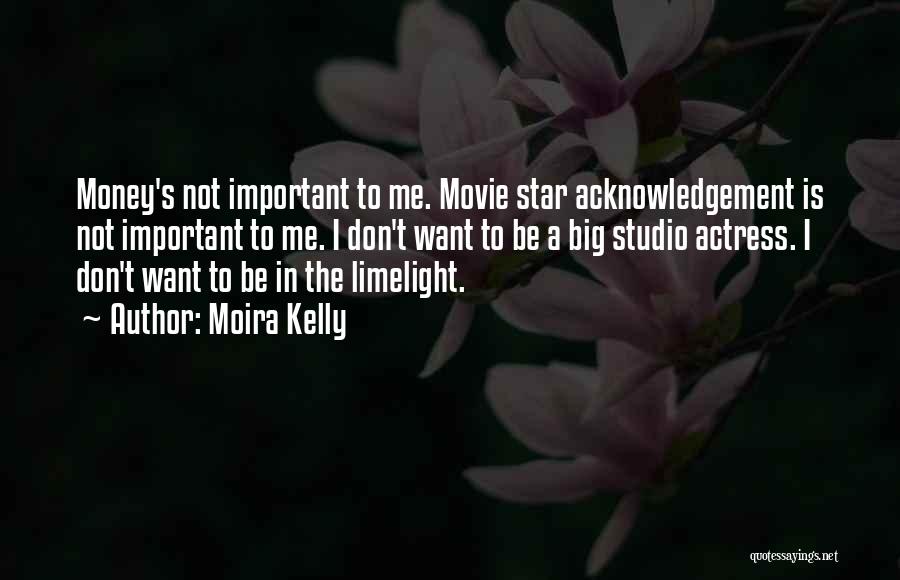 Moira Kelly Quotes: Money's Not Important To Me. Movie Star Acknowledgement Is Not Important To Me. I Don't Want To Be A Big
