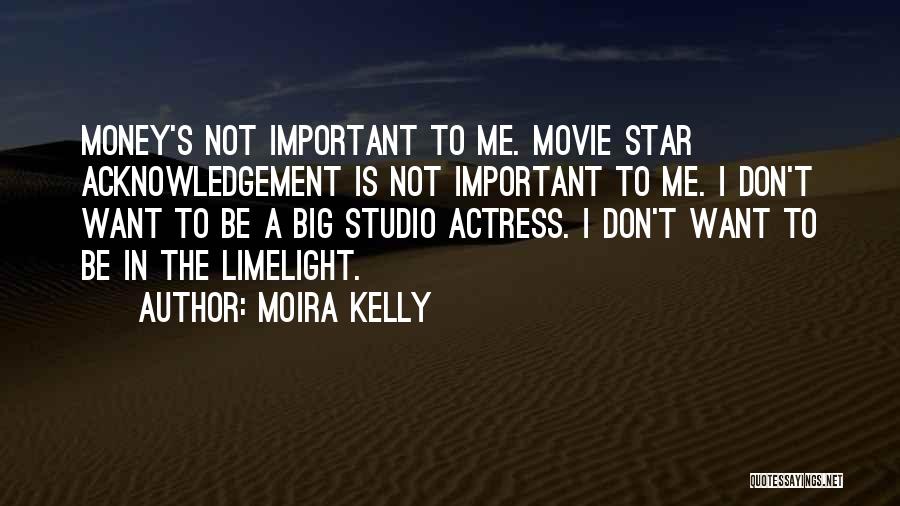 Moira Kelly Quotes: Money's Not Important To Me. Movie Star Acknowledgement Is Not Important To Me. I Don't Want To Be A Big