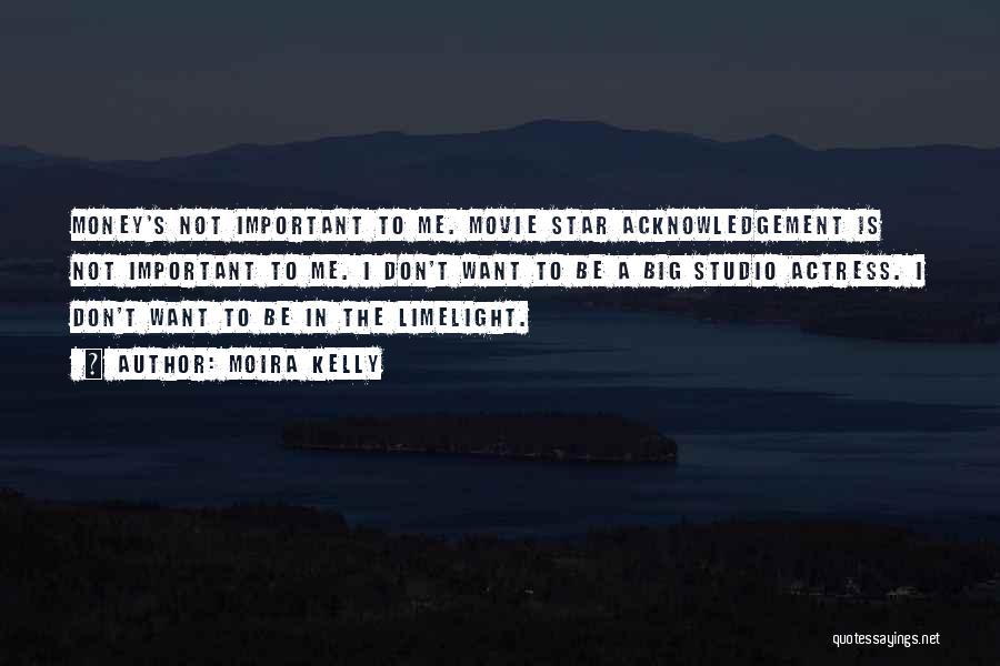 Moira Kelly Quotes: Money's Not Important To Me. Movie Star Acknowledgement Is Not Important To Me. I Don't Want To Be A Big