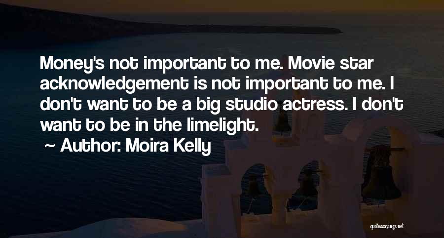 Moira Kelly Quotes: Money's Not Important To Me. Movie Star Acknowledgement Is Not Important To Me. I Don't Want To Be A Big