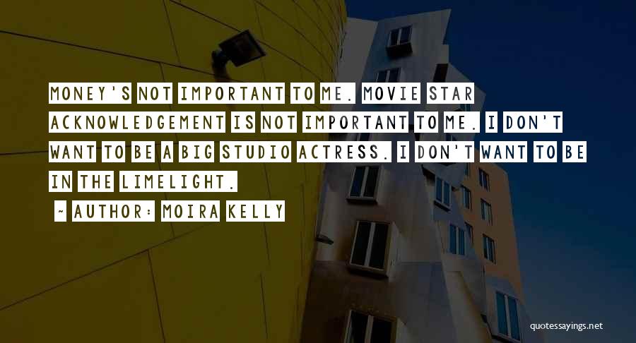 Moira Kelly Quotes: Money's Not Important To Me. Movie Star Acknowledgement Is Not Important To Me. I Don't Want To Be A Big