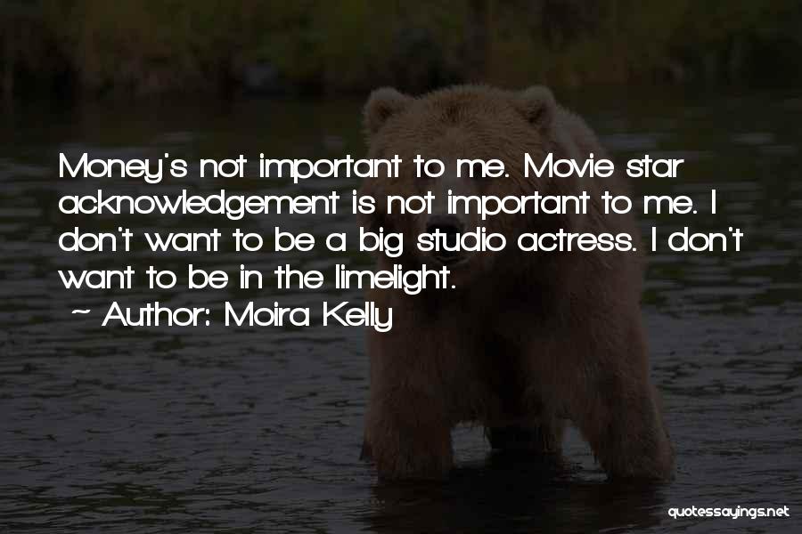 Moira Kelly Quotes: Money's Not Important To Me. Movie Star Acknowledgement Is Not Important To Me. I Don't Want To Be A Big