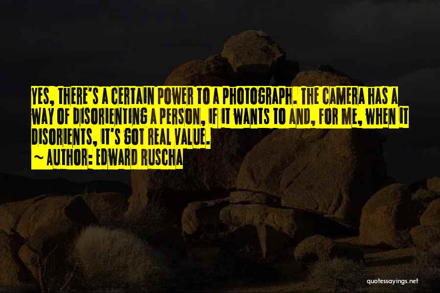 Edward Ruscha Quotes: Yes, There's A Certain Power To A Photograph. The Camera Has A Way Of Disorienting A Person, If It Wants