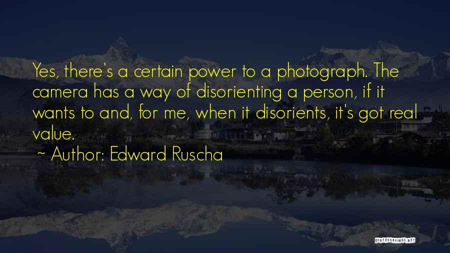Edward Ruscha Quotes: Yes, There's A Certain Power To A Photograph. The Camera Has A Way Of Disorienting A Person, If It Wants