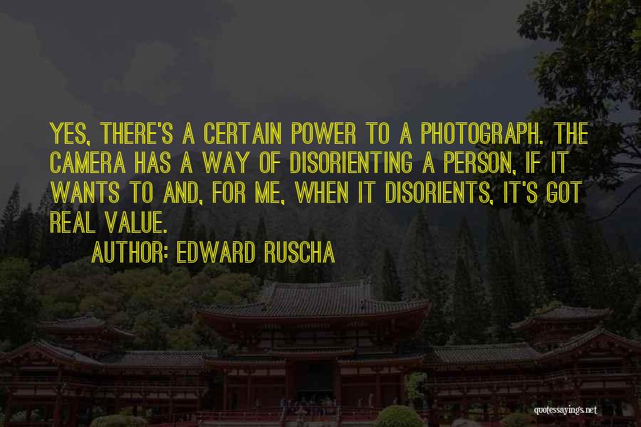 Edward Ruscha Quotes: Yes, There's A Certain Power To A Photograph. The Camera Has A Way Of Disorienting A Person, If It Wants