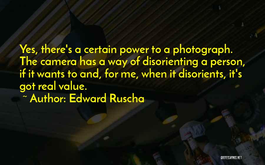 Edward Ruscha Quotes: Yes, There's A Certain Power To A Photograph. The Camera Has A Way Of Disorienting A Person, If It Wants