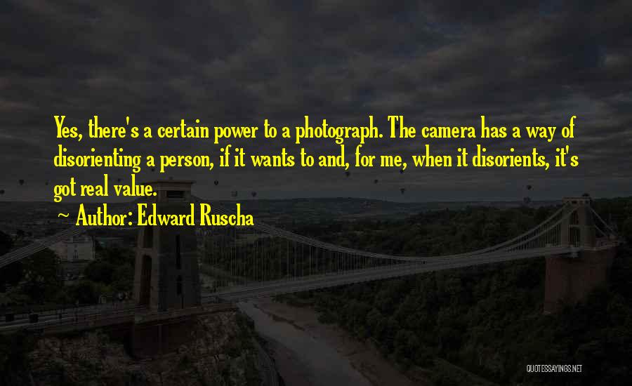 Edward Ruscha Quotes: Yes, There's A Certain Power To A Photograph. The Camera Has A Way Of Disorienting A Person, If It Wants