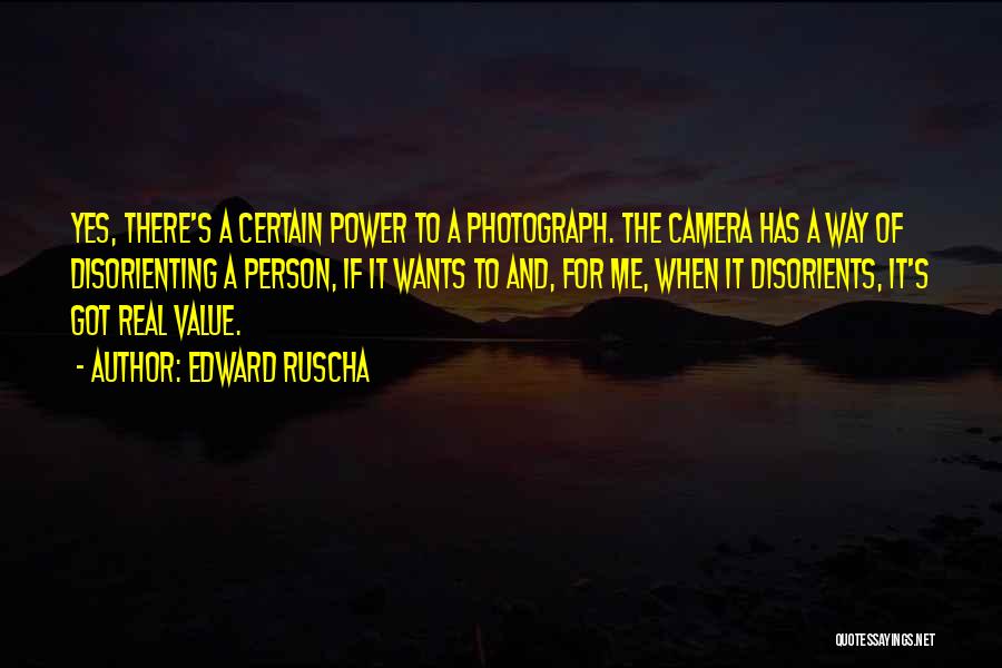 Edward Ruscha Quotes: Yes, There's A Certain Power To A Photograph. The Camera Has A Way Of Disorienting A Person, If It Wants