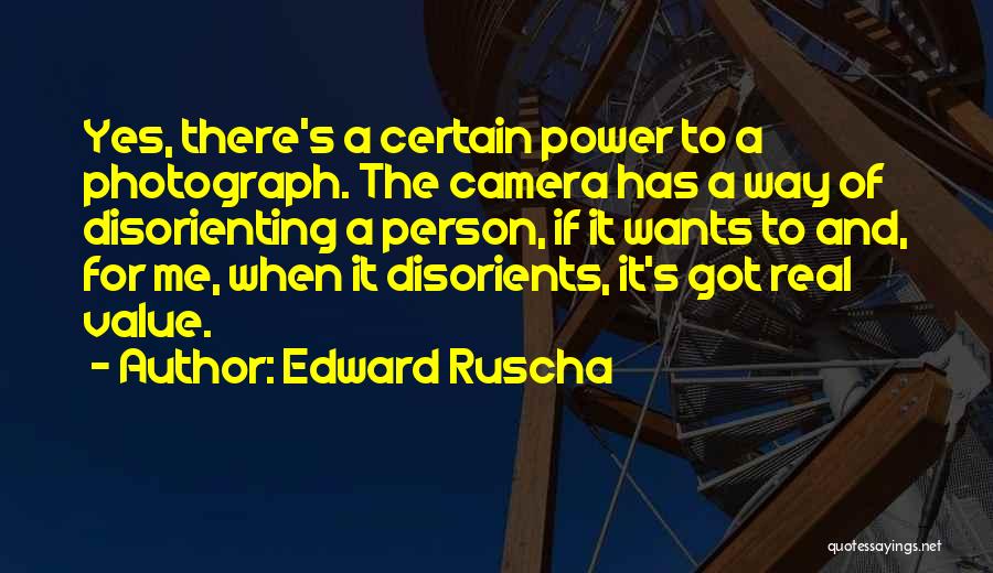 Edward Ruscha Quotes: Yes, There's A Certain Power To A Photograph. The Camera Has A Way Of Disorienting A Person, If It Wants