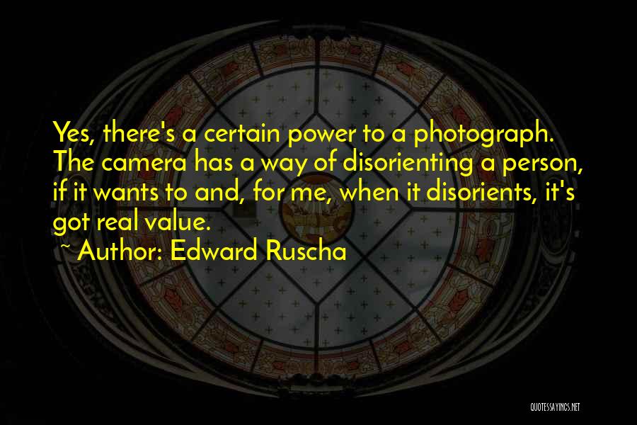Edward Ruscha Quotes: Yes, There's A Certain Power To A Photograph. The Camera Has A Way Of Disorienting A Person, If It Wants