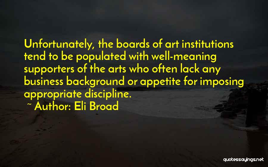Eli Broad Quotes: Unfortunately, The Boards Of Art Institutions Tend To Be Populated With Well-meaning Supporters Of The Arts Who Often Lack Any