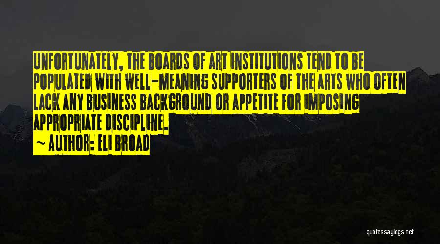 Eli Broad Quotes: Unfortunately, The Boards Of Art Institutions Tend To Be Populated With Well-meaning Supporters Of The Arts Who Often Lack Any