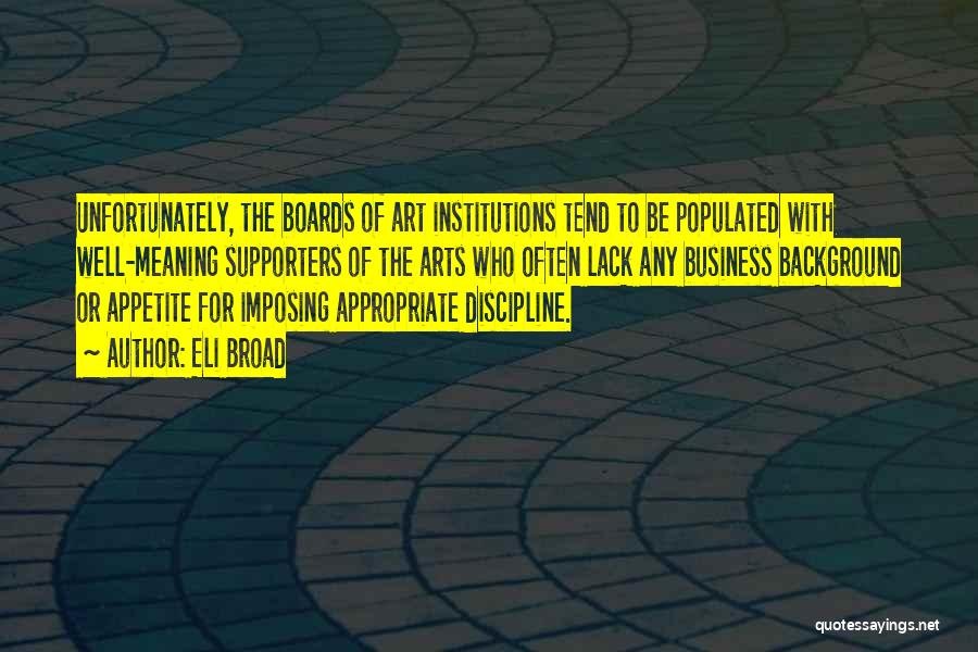 Eli Broad Quotes: Unfortunately, The Boards Of Art Institutions Tend To Be Populated With Well-meaning Supporters Of The Arts Who Often Lack Any