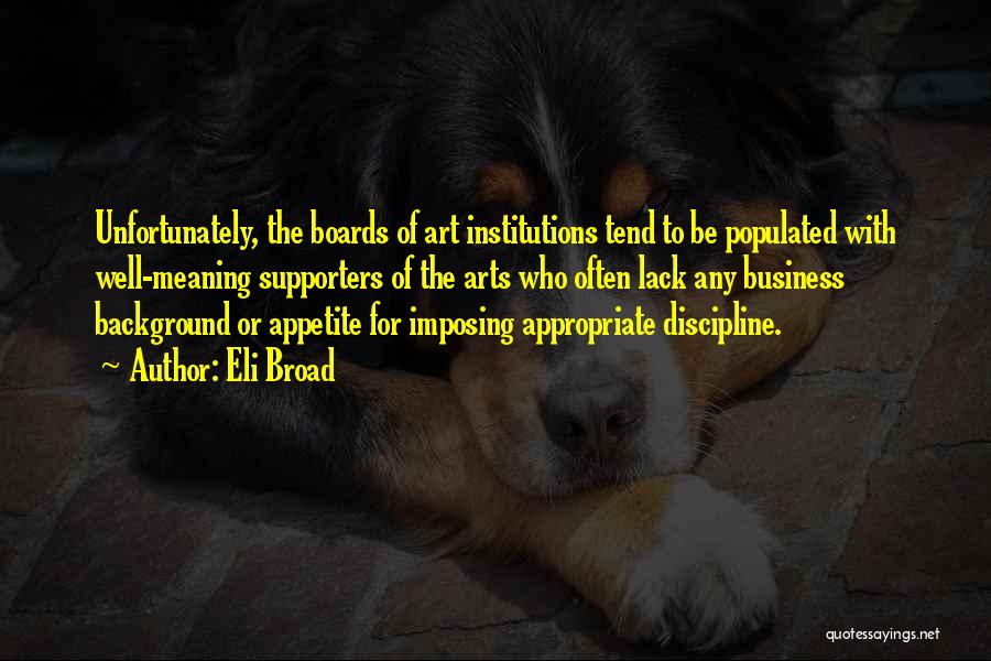 Eli Broad Quotes: Unfortunately, The Boards Of Art Institutions Tend To Be Populated With Well-meaning Supporters Of The Arts Who Often Lack Any