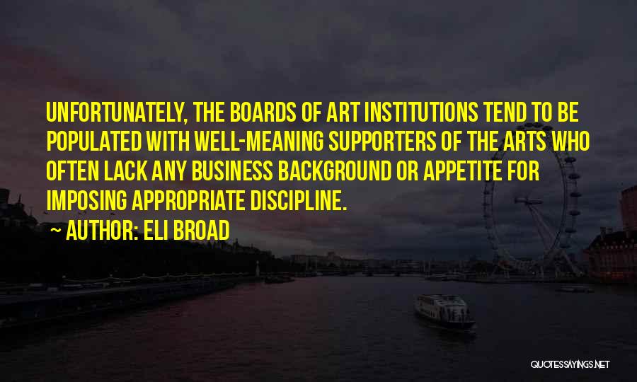 Eli Broad Quotes: Unfortunately, The Boards Of Art Institutions Tend To Be Populated With Well-meaning Supporters Of The Arts Who Often Lack Any