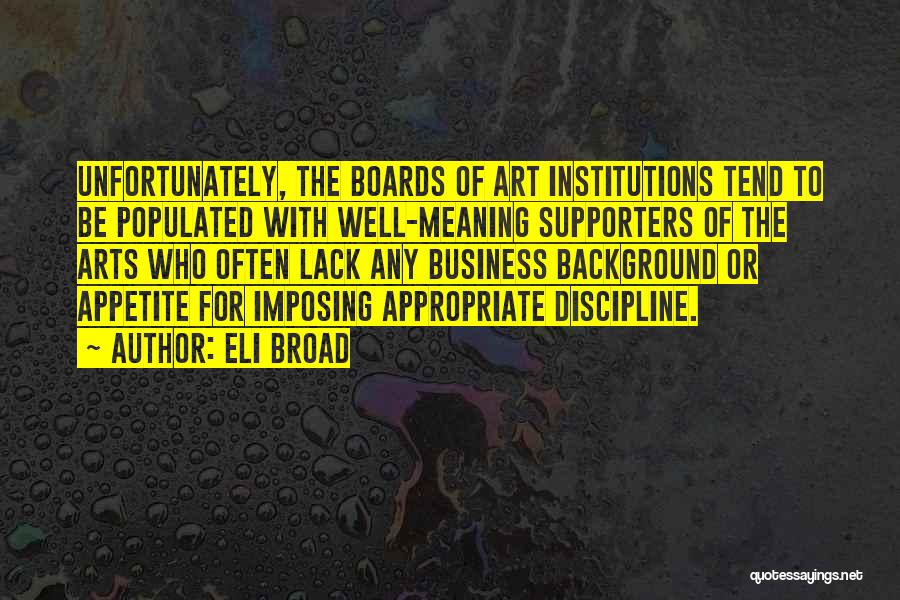 Eli Broad Quotes: Unfortunately, The Boards Of Art Institutions Tend To Be Populated With Well-meaning Supporters Of The Arts Who Often Lack Any