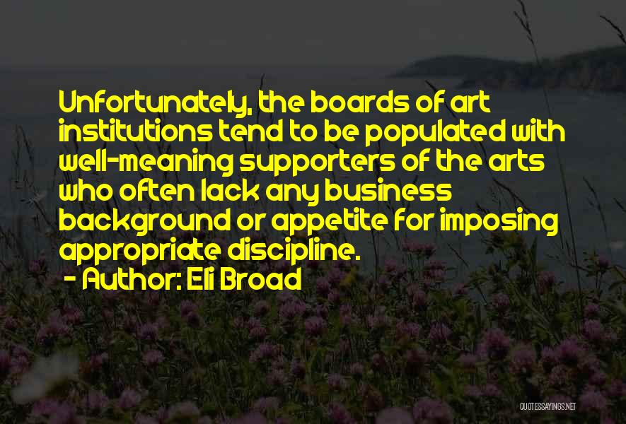 Eli Broad Quotes: Unfortunately, The Boards Of Art Institutions Tend To Be Populated With Well-meaning Supporters Of The Arts Who Often Lack Any