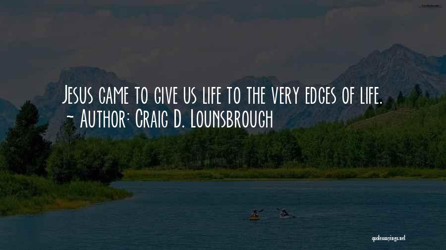Craig D. Lounsbrough Quotes: Jesus Came To Give Us Life To The Very Edges Of Life.