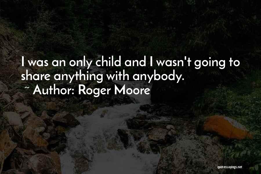 Roger Moore Quotes: I Was An Only Child And I Wasn't Going To Share Anything With Anybody.