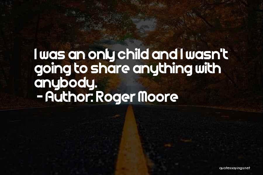 Roger Moore Quotes: I Was An Only Child And I Wasn't Going To Share Anything With Anybody.