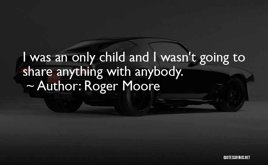 Roger Moore Quotes: I Was An Only Child And I Wasn't Going To Share Anything With Anybody.