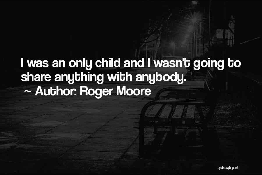 Roger Moore Quotes: I Was An Only Child And I Wasn't Going To Share Anything With Anybody.