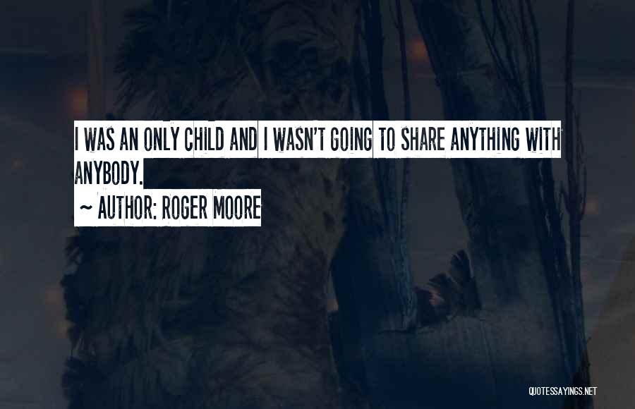 Roger Moore Quotes: I Was An Only Child And I Wasn't Going To Share Anything With Anybody.