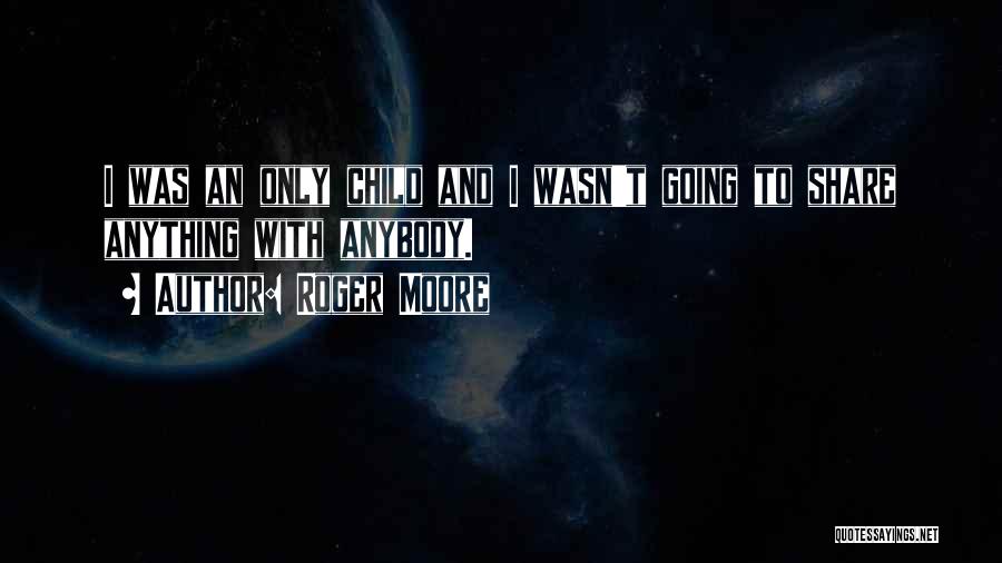 Roger Moore Quotes: I Was An Only Child And I Wasn't Going To Share Anything With Anybody.