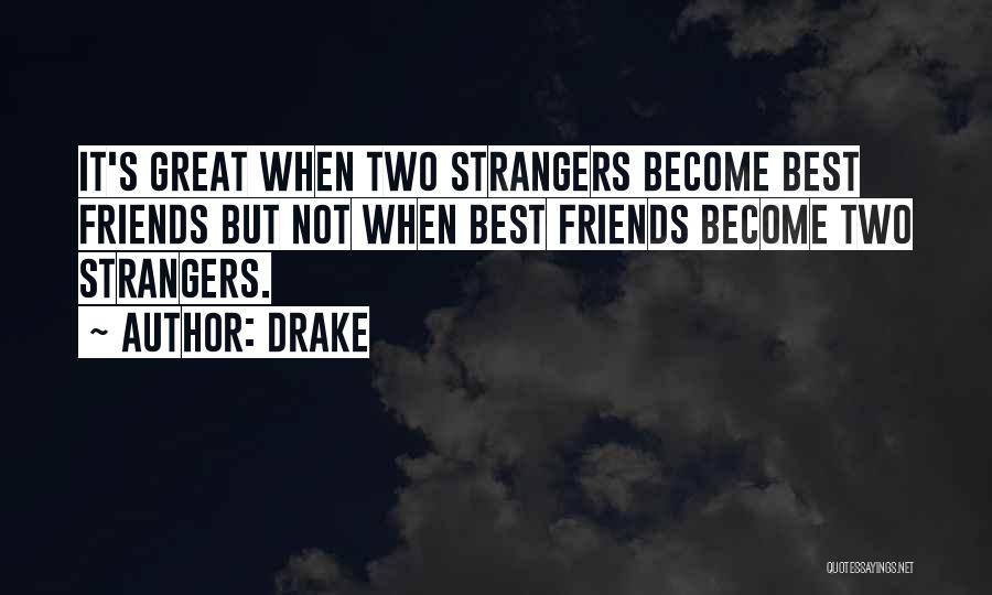 Drake Quotes: It's Great When Two Strangers Become Best Friends But Not When Best Friends Become Two Strangers.