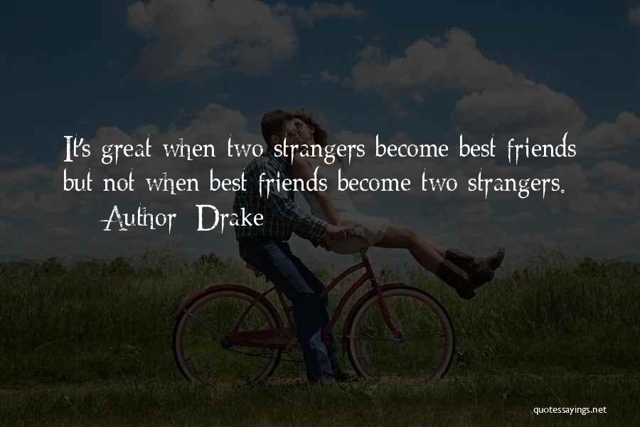 Drake Quotes: It's Great When Two Strangers Become Best Friends But Not When Best Friends Become Two Strangers.