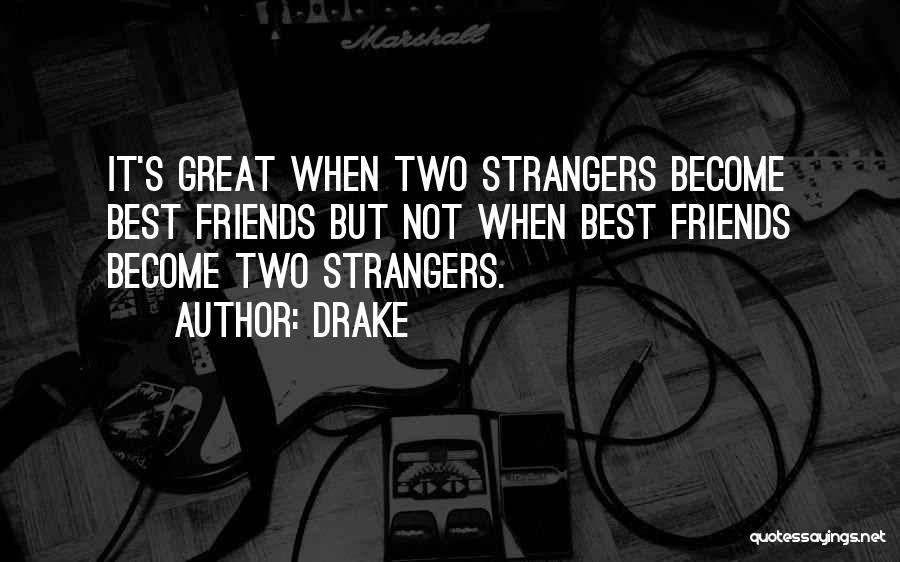 Drake Quotes: It's Great When Two Strangers Become Best Friends But Not When Best Friends Become Two Strangers.