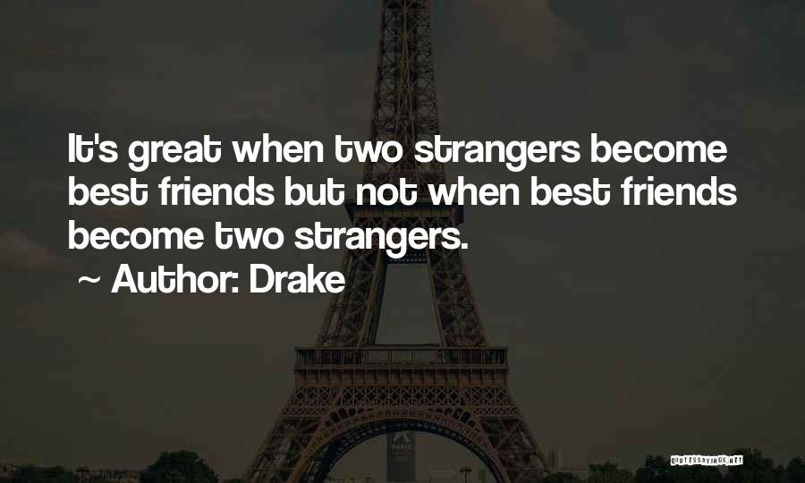 Drake Quotes: It's Great When Two Strangers Become Best Friends But Not When Best Friends Become Two Strangers.