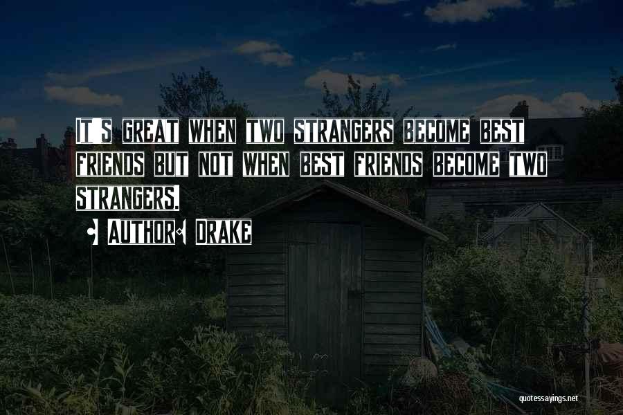 Drake Quotes: It's Great When Two Strangers Become Best Friends But Not When Best Friends Become Two Strangers.