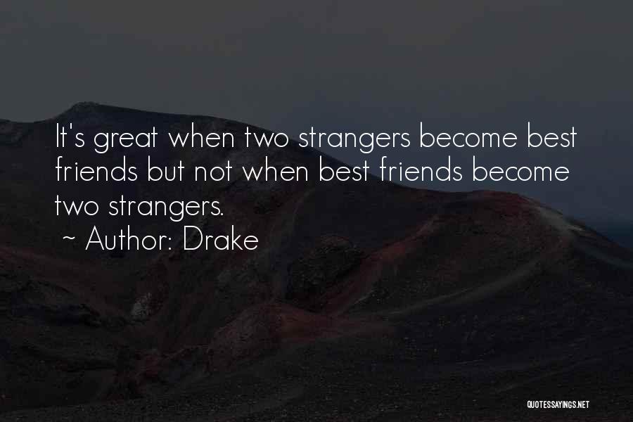 Drake Quotes: It's Great When Two Strangers Become Best Friends But Not When Best Friends Become Two Strangers.