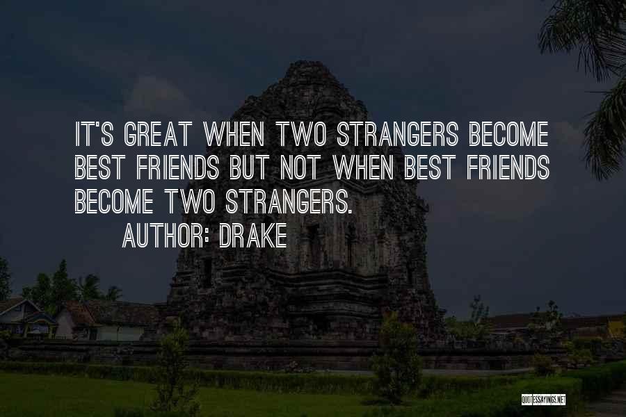 Drake Quotes: It's Great When Two Strangers Become Best Friends But Not When Best Friends Become Two Strangers.