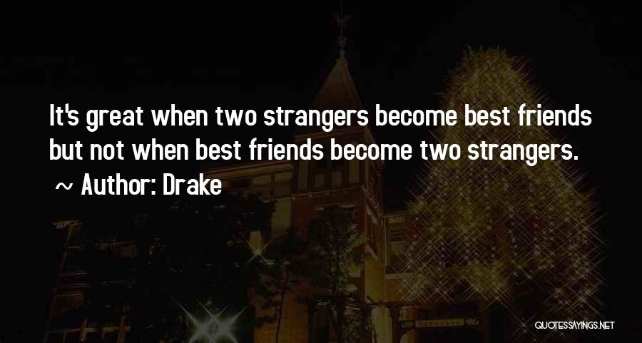 Drake Quotes: It's Great When Two Strangers Become Best Friends But Not When Best Friends Become Two Strangers.