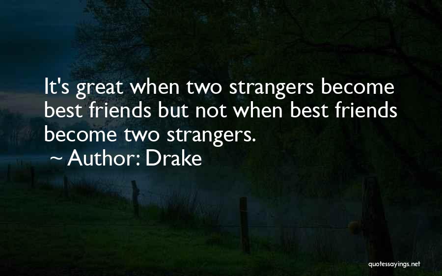 Drake Quotes: It's Great When Two Strangers Become Best Friends But Not When Best Friends Become Two Strangers.