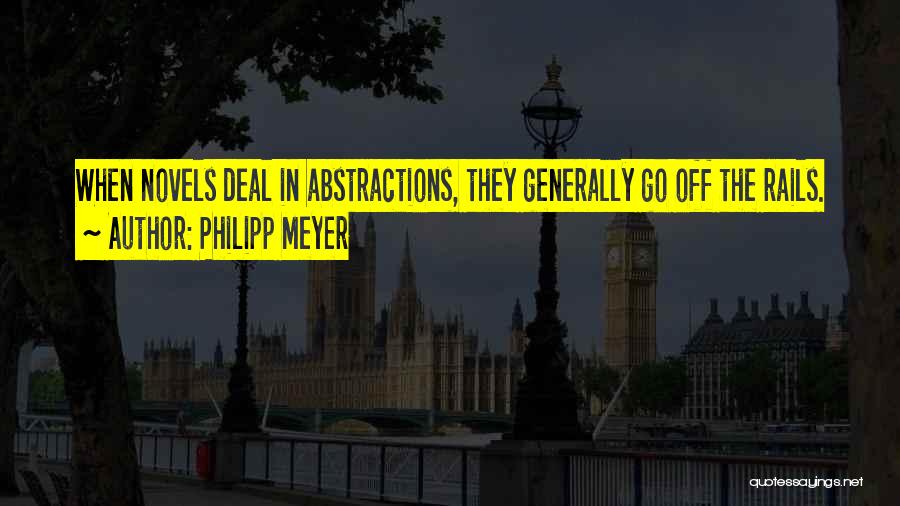 Philipp Meyer Quotes: When Novels Deal In Abstractions, They Generally Go Off The Rails.