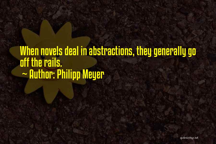 Philipp Meyer Quotes: When Novels Deal In Abstractions, They Generally Go Off The Rails.