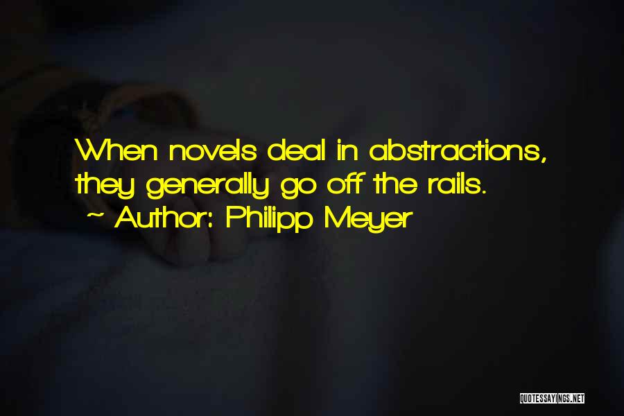 Philipp Meyer Quotes: When Novels Deal In Abstractions, They Generally Go Off The Rails.