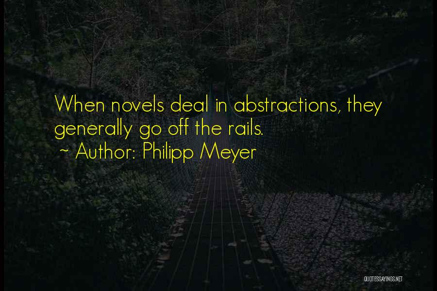 Philipp Meyer Quotes: When Novels Deal In Abstractions, They Generally Go Off The Rails.