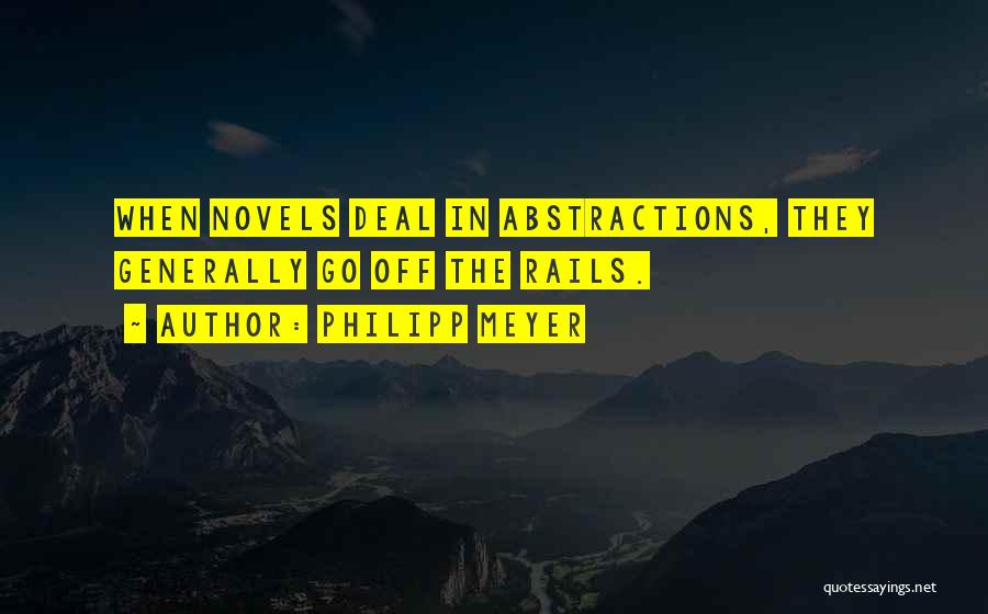 Philipp Meyer Quotes: When Novels Deal In Abstractions, They Generally Go Off The Rails.