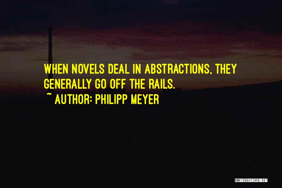 Philipp Meyer Quotes: When Novels Deal In Abstractions, They Generally Go Off The Rails.