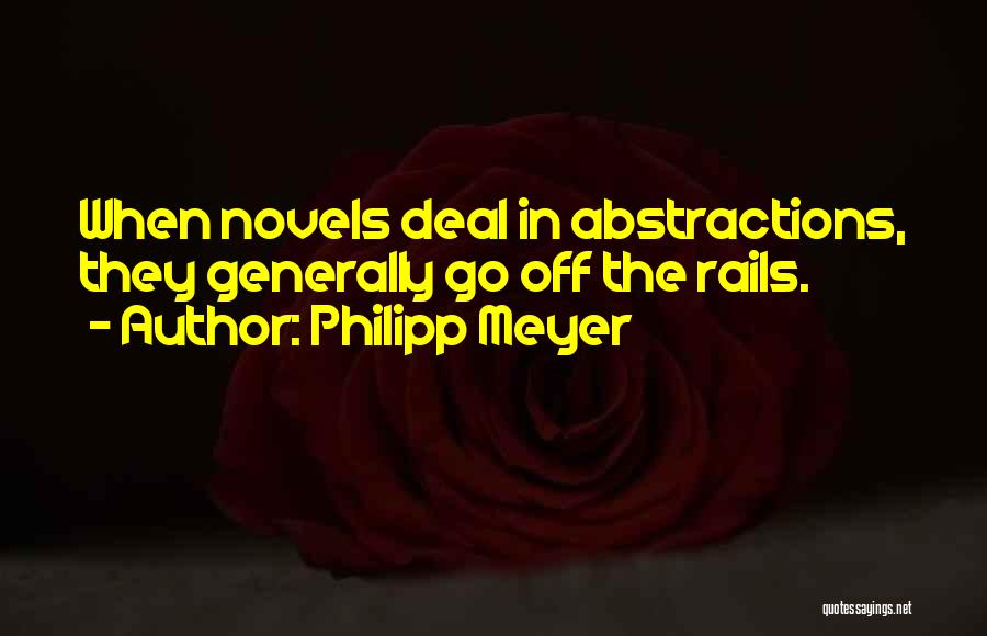 Philipp Meyer Quotes: When Novels Deal In Abstractions, They Generally Go Off The Rails.