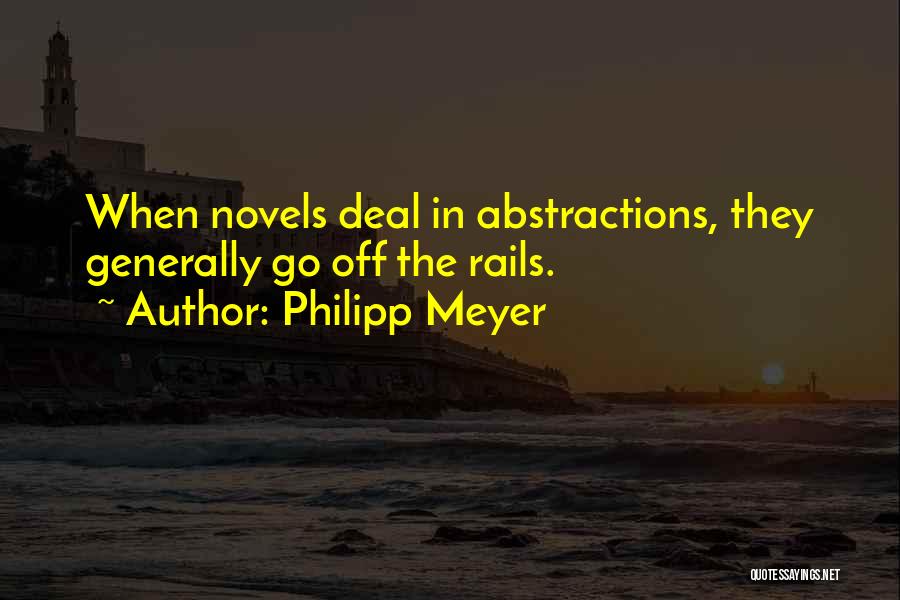 Philipp Meyer Quotes: When Novels Deal In Abstractions, They Generally Go Off The Rails.