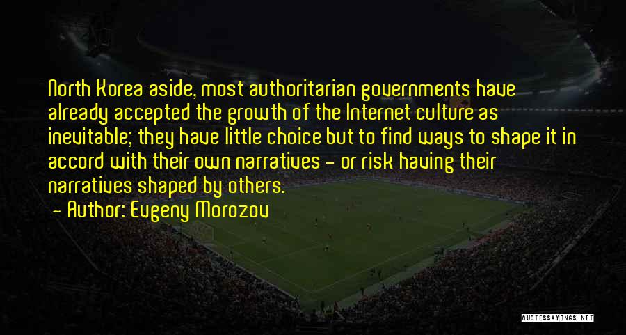 Evgeny Morozov Quotes: North Korea Aside, Most Authoritarian Governments Have Already Accepted The Growth Of The Internet Culture As Inevitable; They Have Little