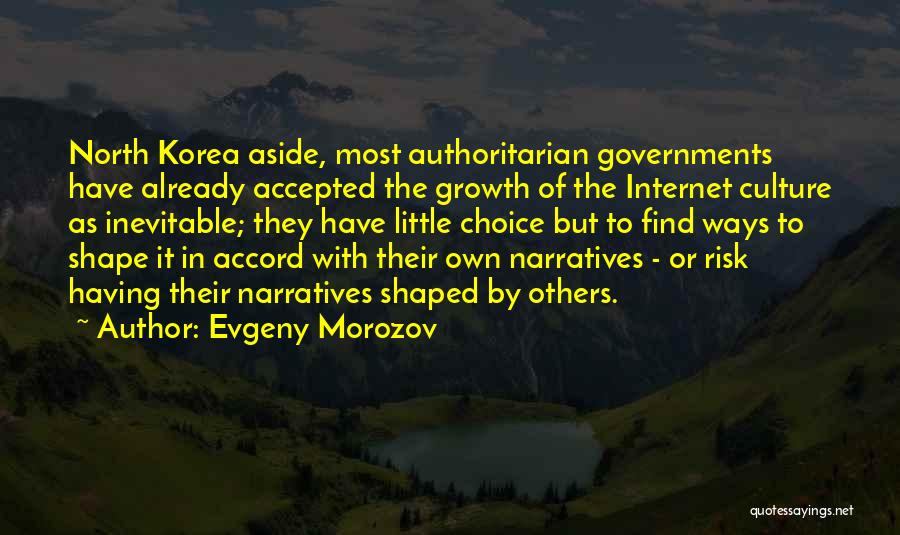 Evgeny Morozov Quotes: North Korea Aside, Most Authoritarian Governments Have Already Accepted The Growth Of The Internet Culture As Inevitable; They Have Little