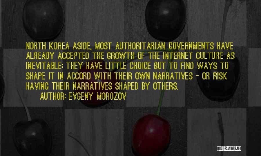 Evgeny Morozov Quotes: North Korea Aside, Most Authoritarian Governments Have Already Accepted The Growth Of The Internet Culture As Inevitable; They Have Little