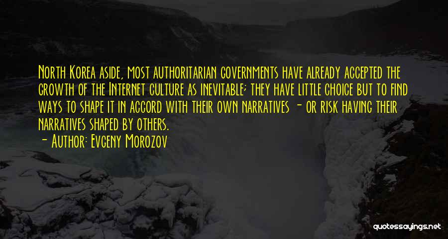 Evgeny Morozov Quotes: North Korea Aside, Most Authoritarian Governments Have Already Accepted The Growth Of The Internet Culture As Inevitable; They Have Little